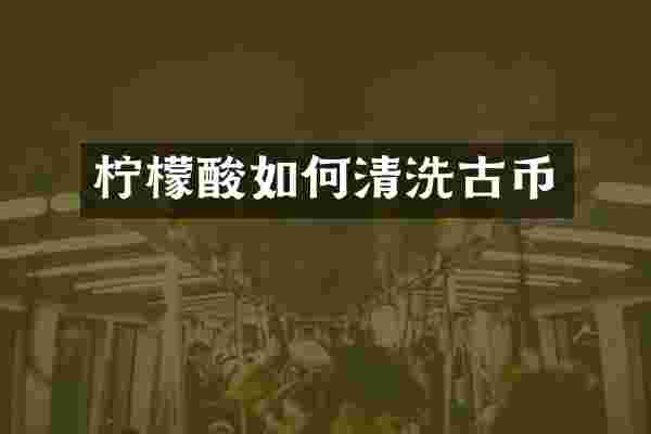 柠檬酸如何清洗古币