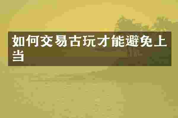 如何交易古玩才能避免上当