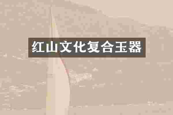 红山文化复合玉器