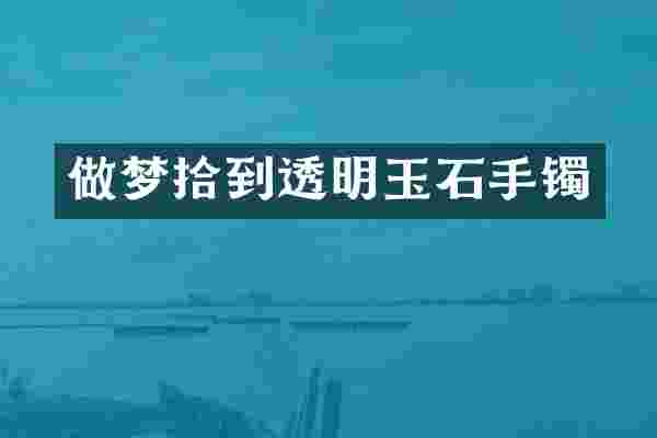 做梦拾到透明玉石手镯