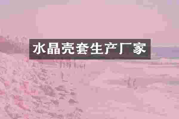 水晶壳套生产厂家
