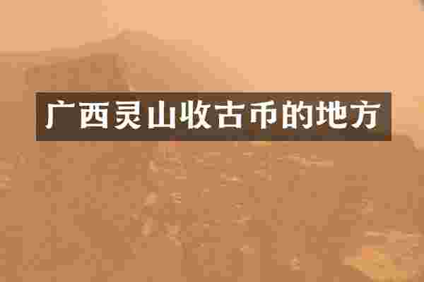 广西灵山收古币的地方