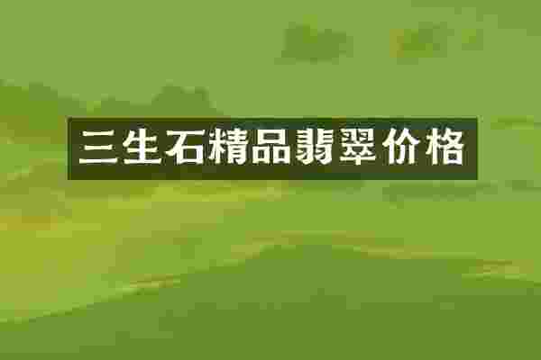 三生石精品翡翠价格