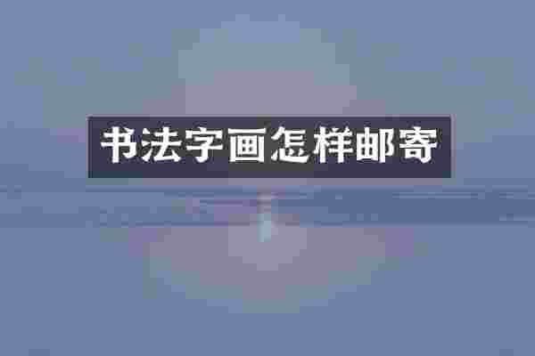 书法字画怎样邮寄