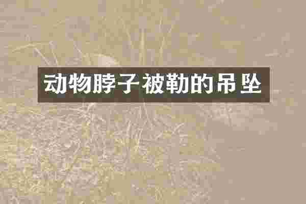 动物脖子被勒的吊坠