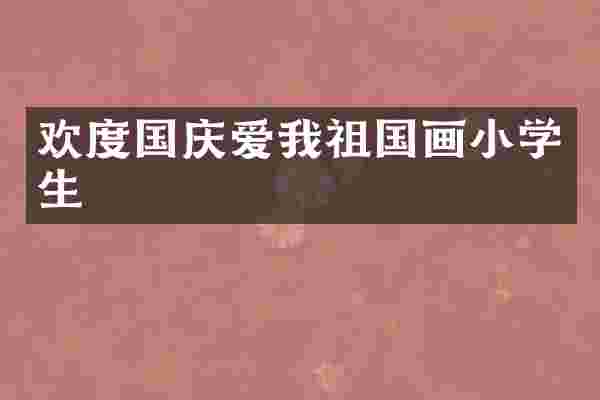 欢度国庆爱我祖国画小学生