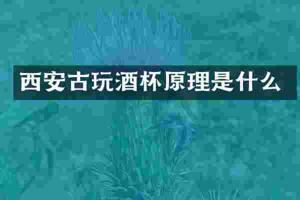西安古玩酒杯原理是什么