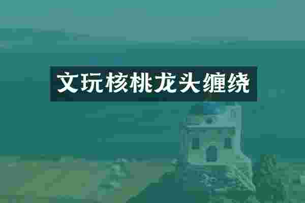文玩核桃龙头缠绕