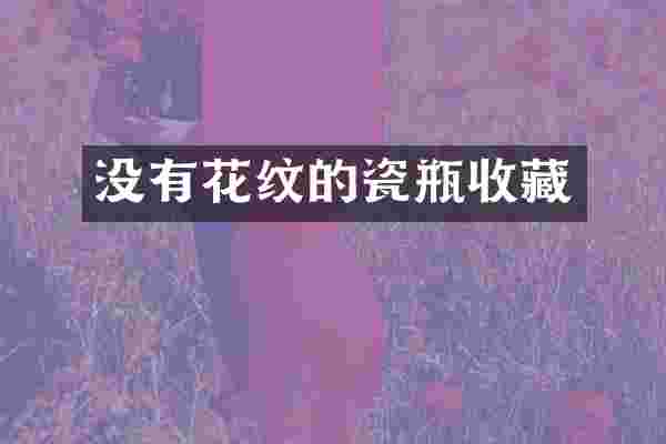 没有花纹的瓷瓶收藏