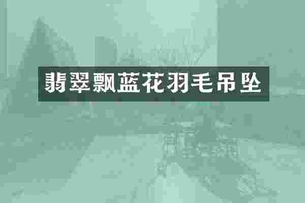 翡翠飘蓝花羽毛吊坠