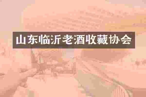 山东临沂老酒收藏协会