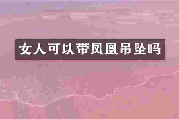 女人可以带凤凰吊坠吗