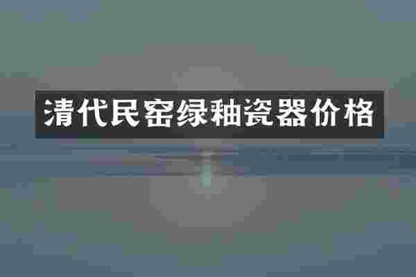 清代民窑绿釉瓷器价格