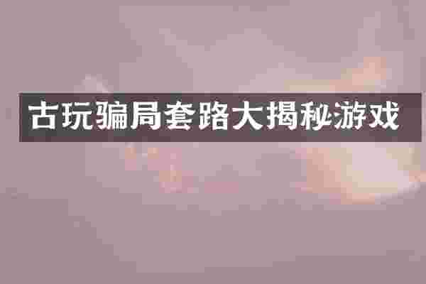 古玩骗局套路大揭秘游戏
