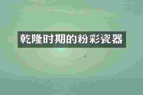 乾隆时期的粉彩瓷器