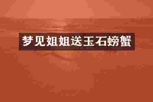 梦见姐姐送玉石螃蟹