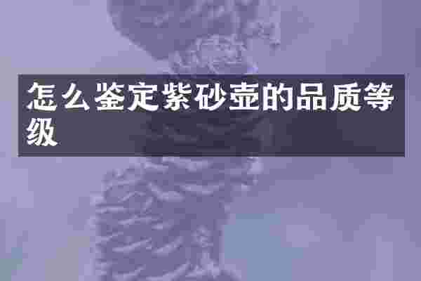 怎么鉴定紫砂壶的品质等级