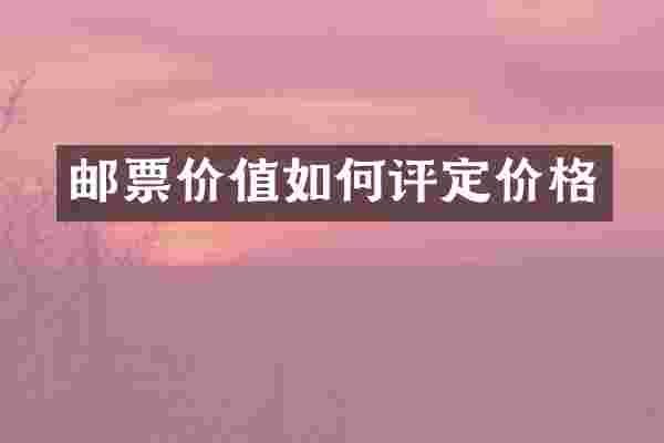 邮票价值如何评定价格