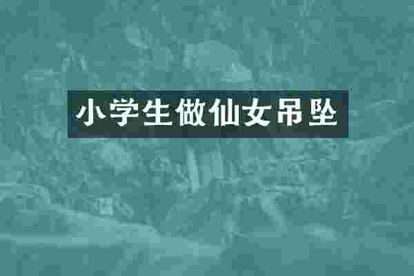 小学生做仙女吊坠