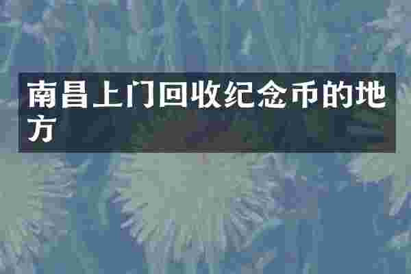 南昌上门回收纪念币的地方