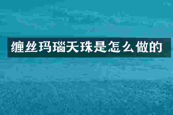 缠丝玛瑙天珠是怎么做的