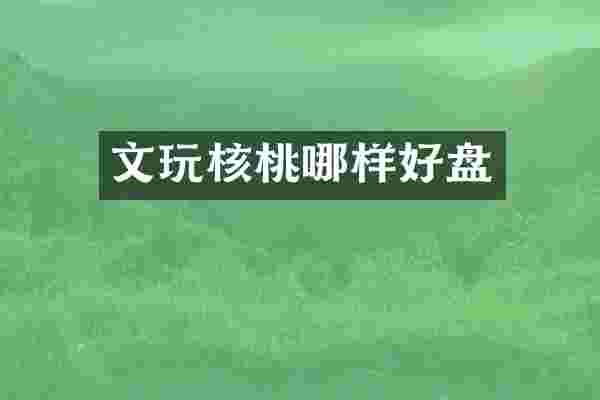文玩核桃哪样好盘