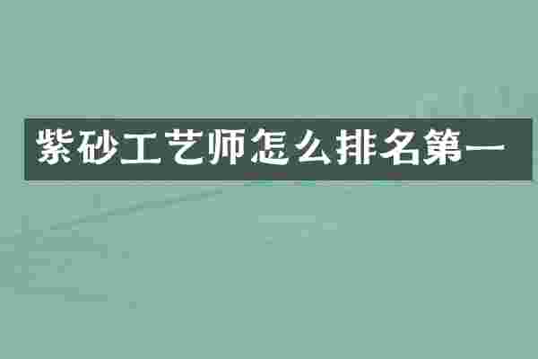 紫砂工艺师怎么排名第一