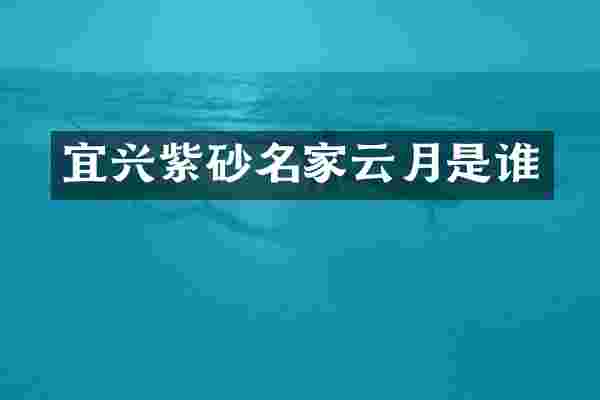 宜兴紫砂名家云月是谁