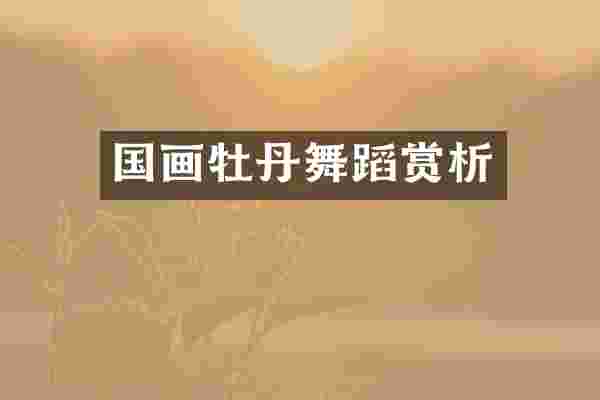 国画牡丹舞蹈赏析