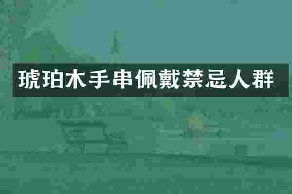 琥珀木手串佩戴禁忌人群