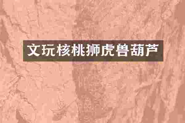 文玩核桃狮虎兽葫芦