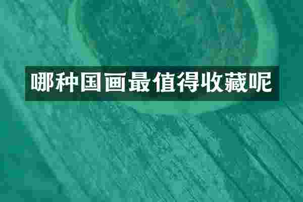 哪种国画最值得收藏呢