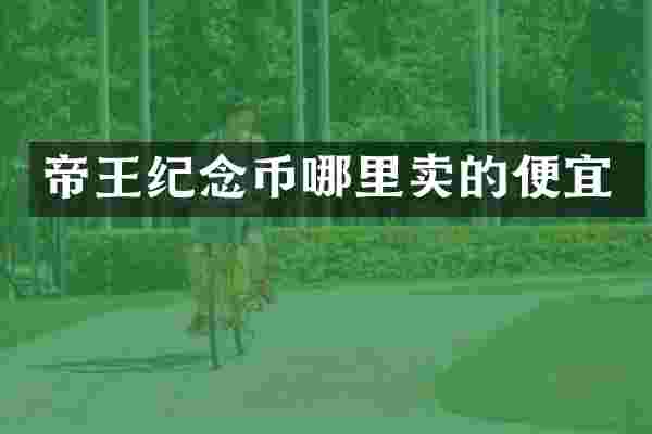 帝王纪念币哪里卖的便宜