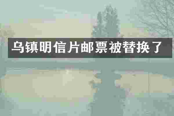 乌镇明信片邮票被替换了