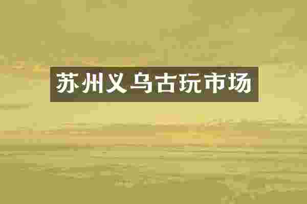 苏州义乌古玩市场