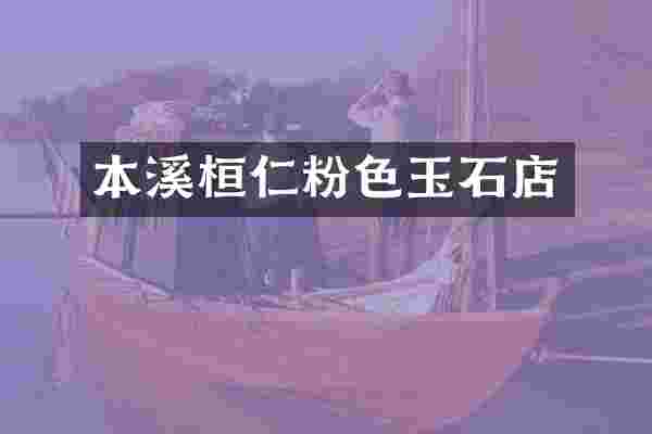 本溪桓仁粉色玉石店