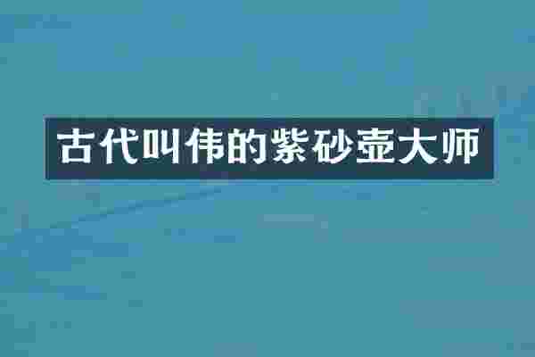 古代叫伟的紫砂壶大师
