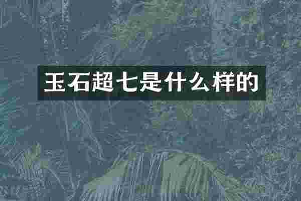 玉石超七是什么样的
