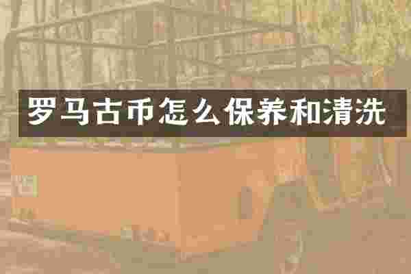 罗马古币怎么保养和清洗