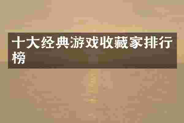 十大经典游戏收藏家排行榜