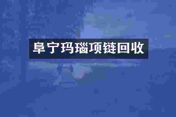 阜宁玛瑙项链回收