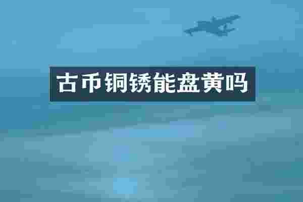 古币铜锈能盘黄吗