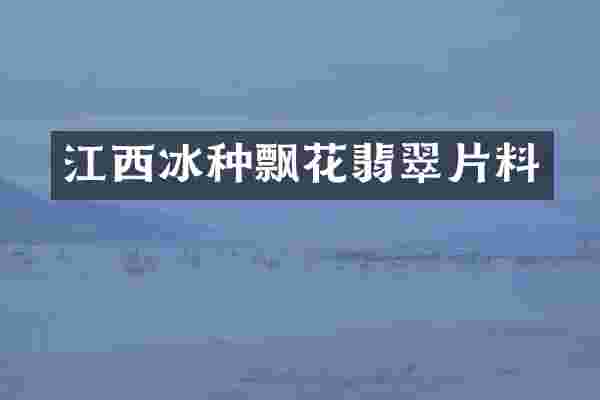 江西冰种飘花翡翠片料