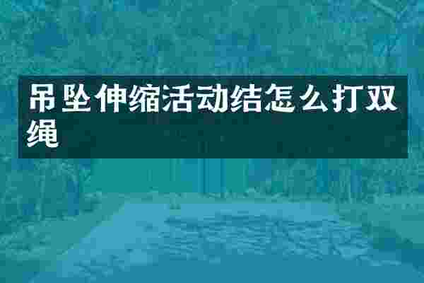 吊坠伸缩活动结怎么打双绳