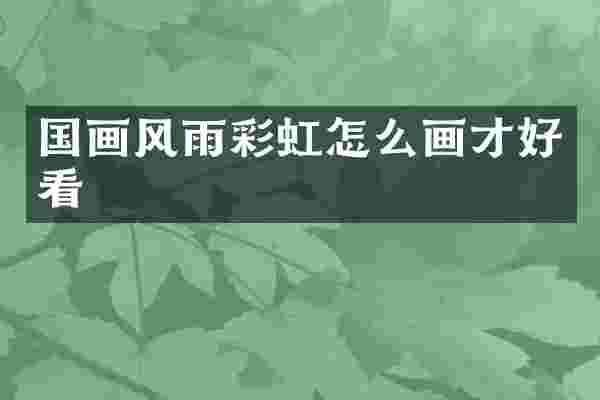 国画风雨彩虹怎么画才好看