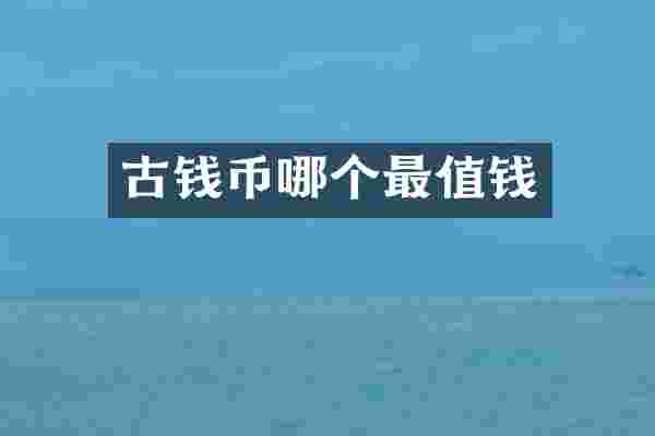 古钱币哪个最值钱