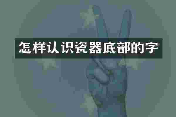 怎样认识瓷器底部的字