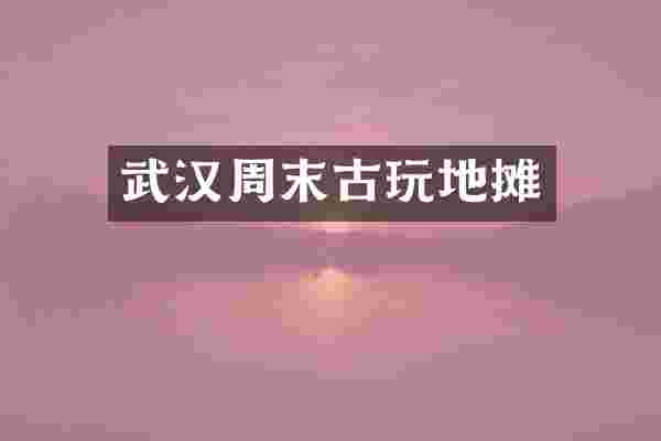 武汉周末古玩地摊