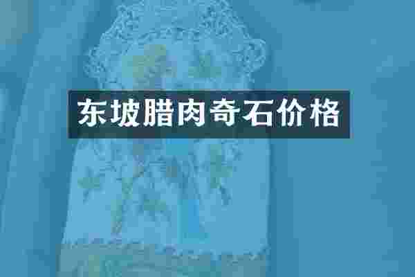 东坡腊肉奇石价格