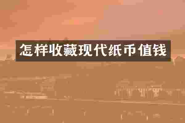 怎样收藏现代纸币值钱